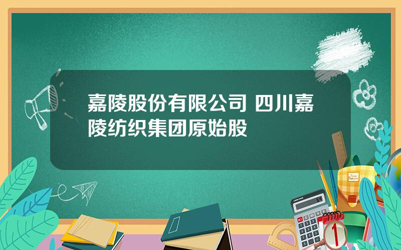 嘉陵股份有限公司 四川嘉陵纺织集团原始股